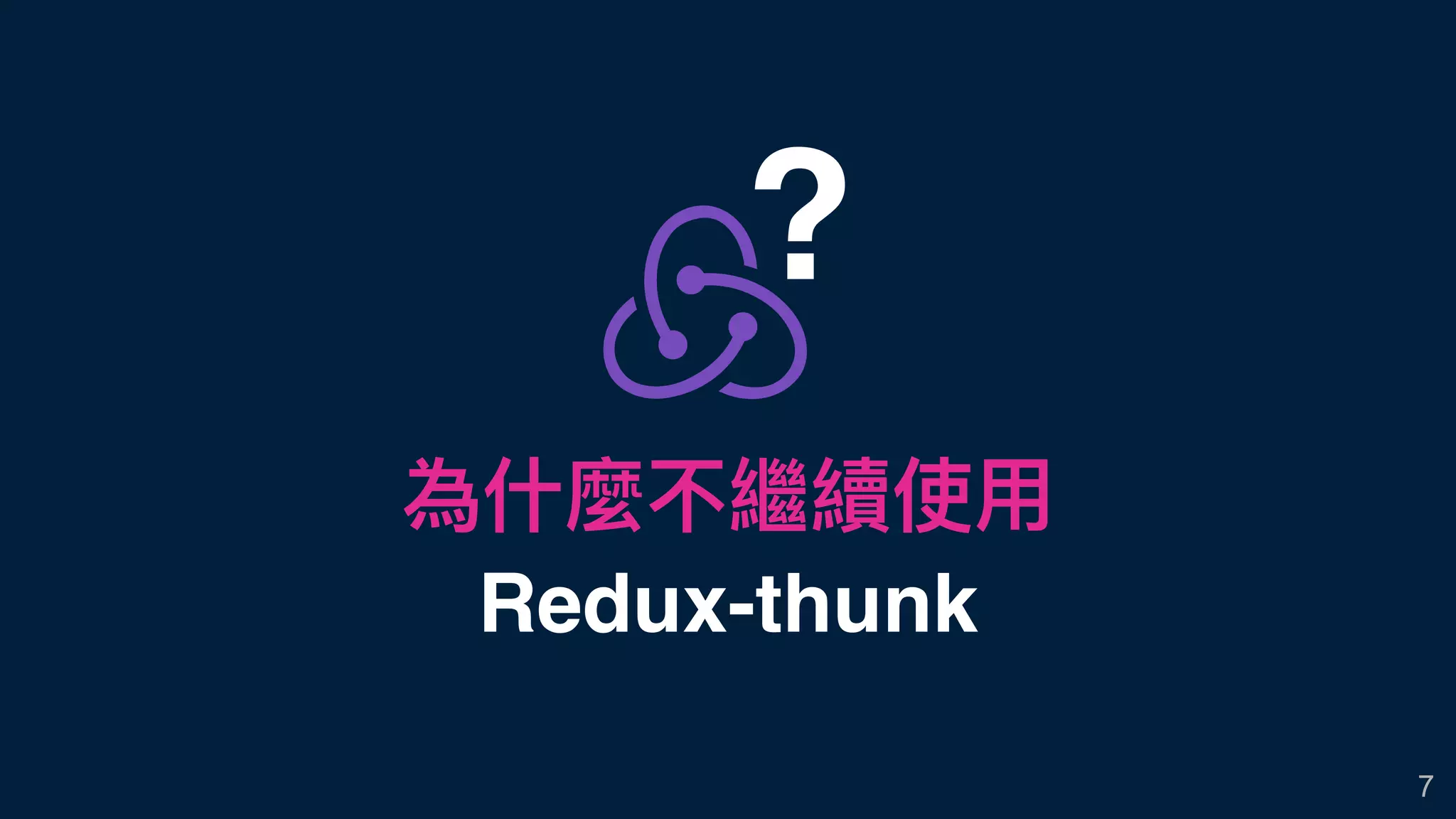 為什什麼不繼續使⽤用
Redux-thunk
7
?
 