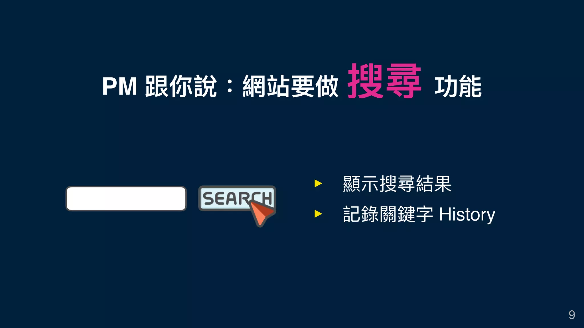 PM 跟你說：網站要做 搜尋 功能
9
‣ 顯⽰示搜尋結果
‣ 記錄關鍵字 History
 