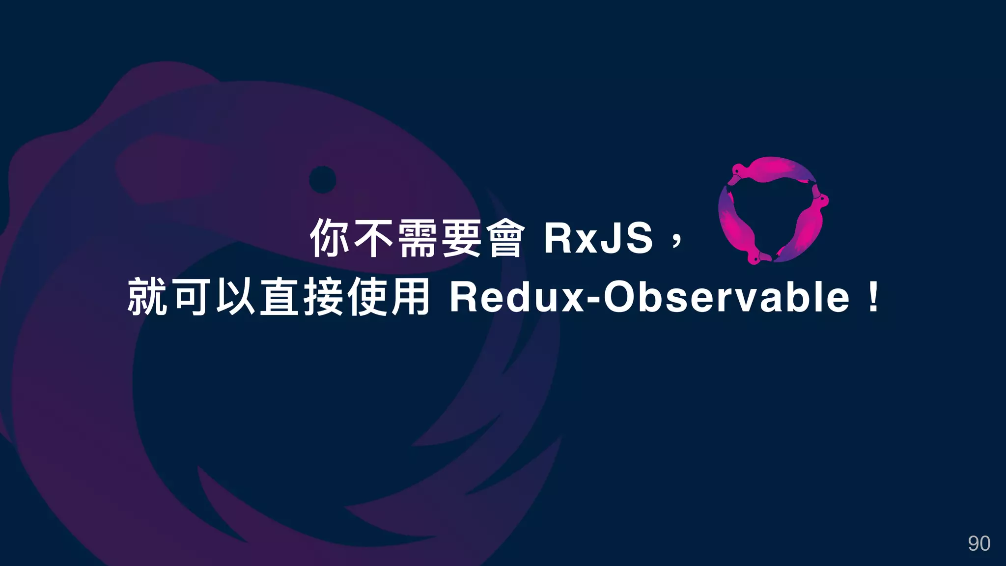 你不需要會 RxJS，
就可以直接使⽤用 Redux-Observable !
90
 