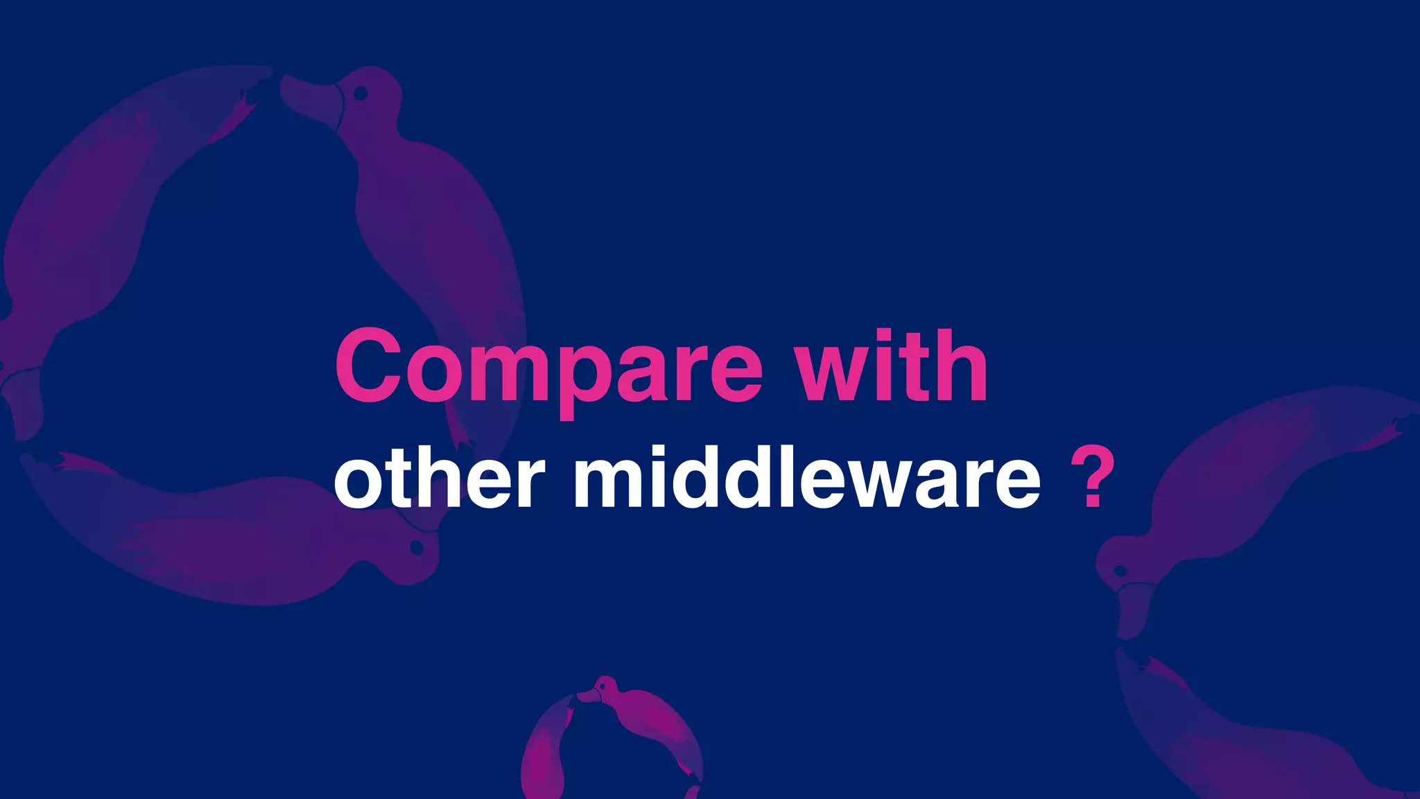 Compare with
other middleware ?
 