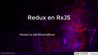 #DevoxxFR #ReduxEnRxJS
Redux en RxJS
Florent Le Gall (Fluo) @flornt
1
 
