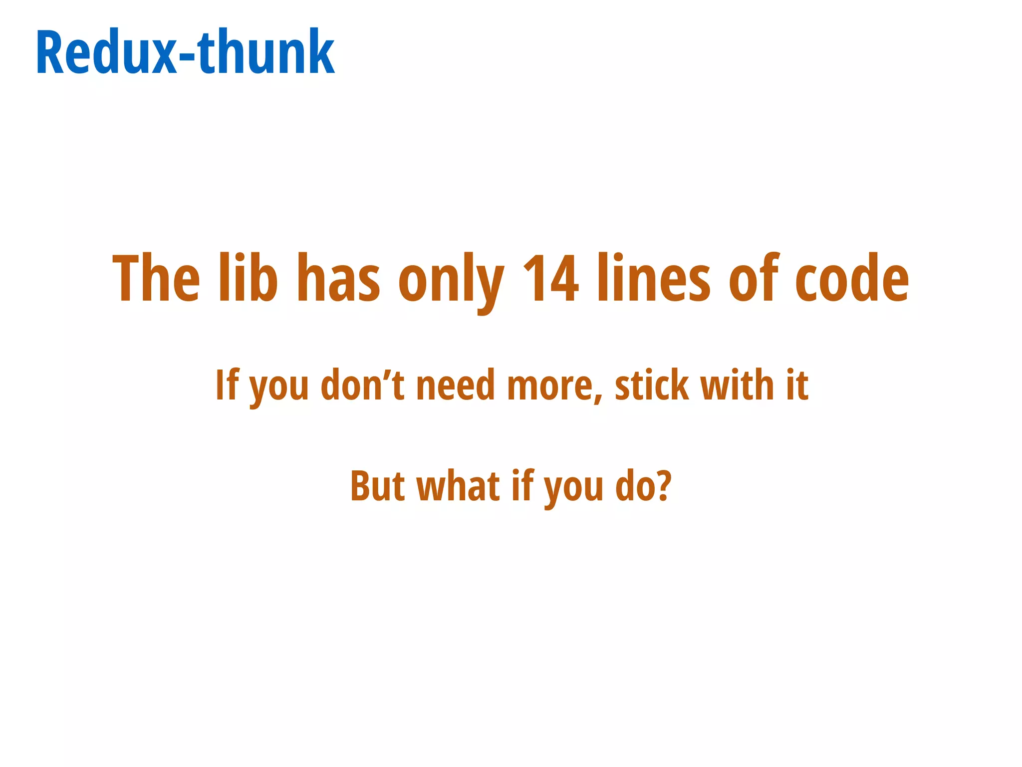 Redux-thunk
The lib has only 14 lines of code
If you don’t need more, stick with it
But what if you do?
 