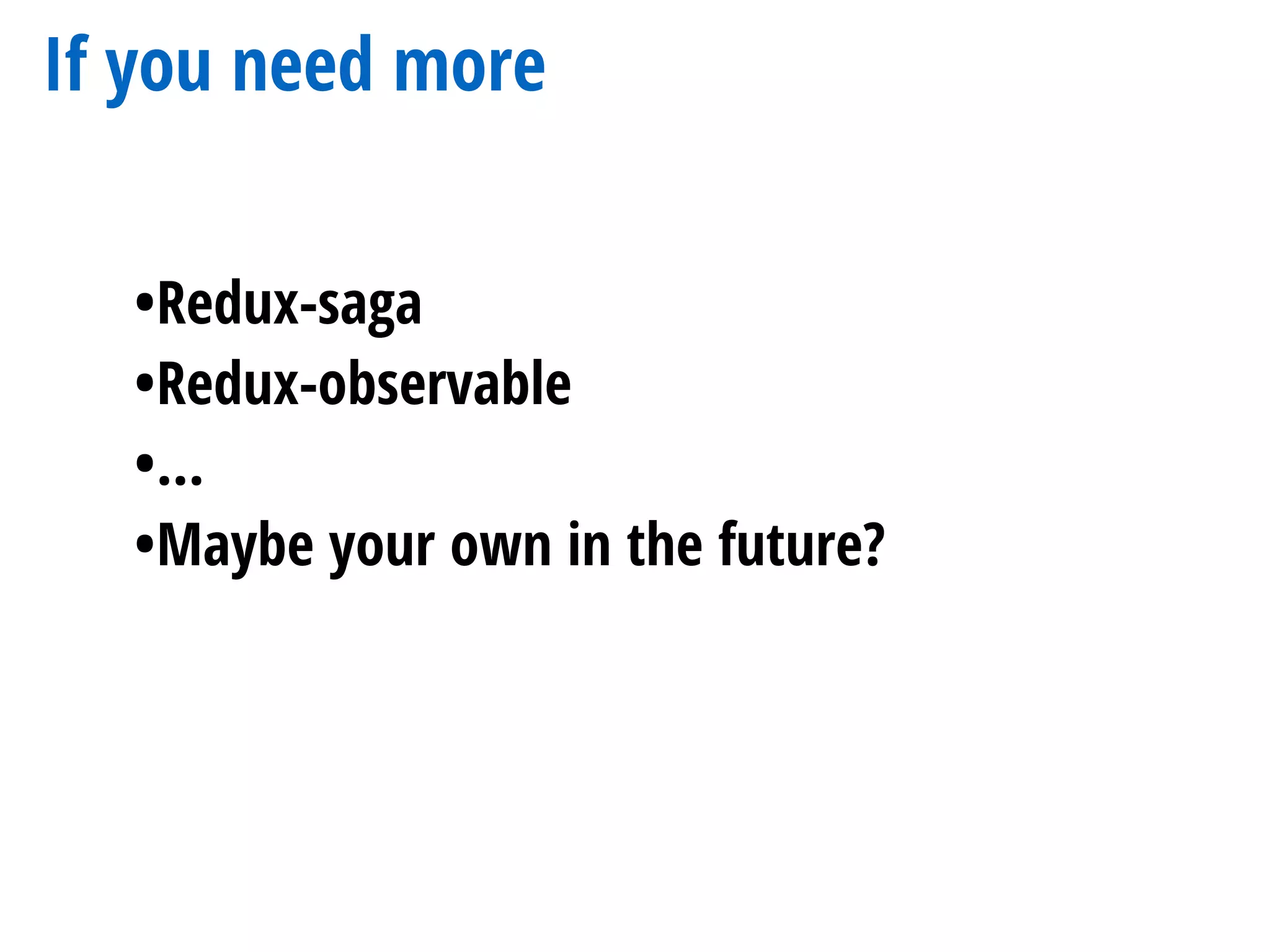 If you need more
•Redux-saga
•Redux-observable
•…
•Maybe your own in the future?
 