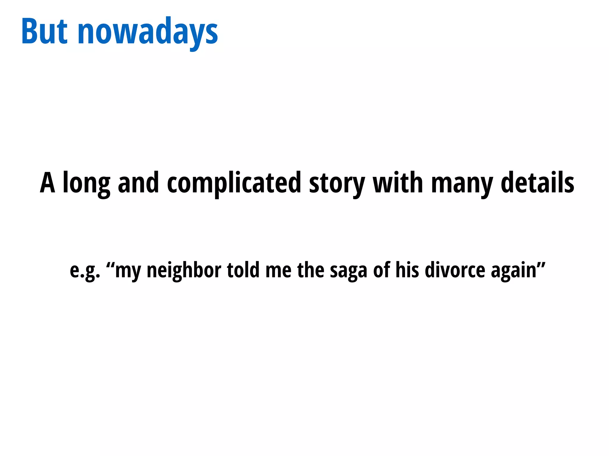 But nowadays
A long and complicated story with many details
e.g. “my neighbor told me the saga of his divorce again”
 