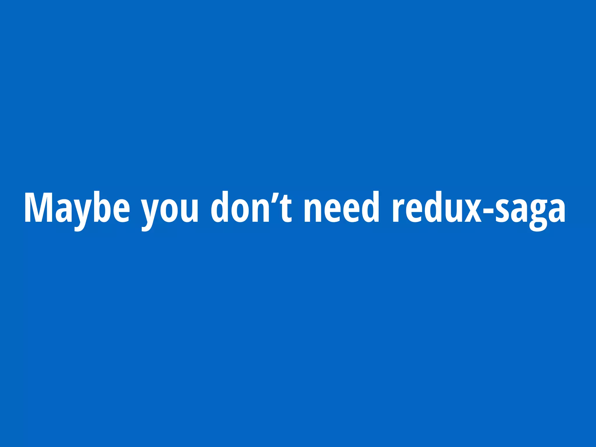 Maybe you don’t need redux-saga
 