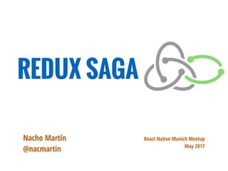 React Native Munich Meetup
May 2017
REDUX SAGA
Nacho Martín
@nacmartin
 