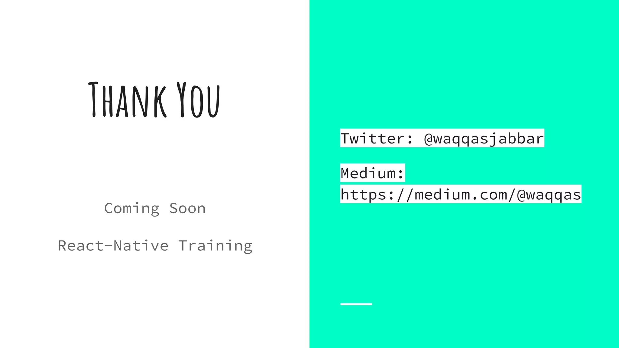 Thank You
Coming Soon
React-Native Training
Twitter: @waqqasjabbar
Medium:
https://medium.com/@waqqas
 