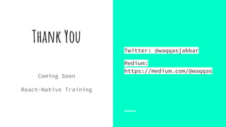Thank You
Coming Soon
React-Native Training
Twitter: @waqqasjabbar
Medium:
https://medium.com/@waqqas
 