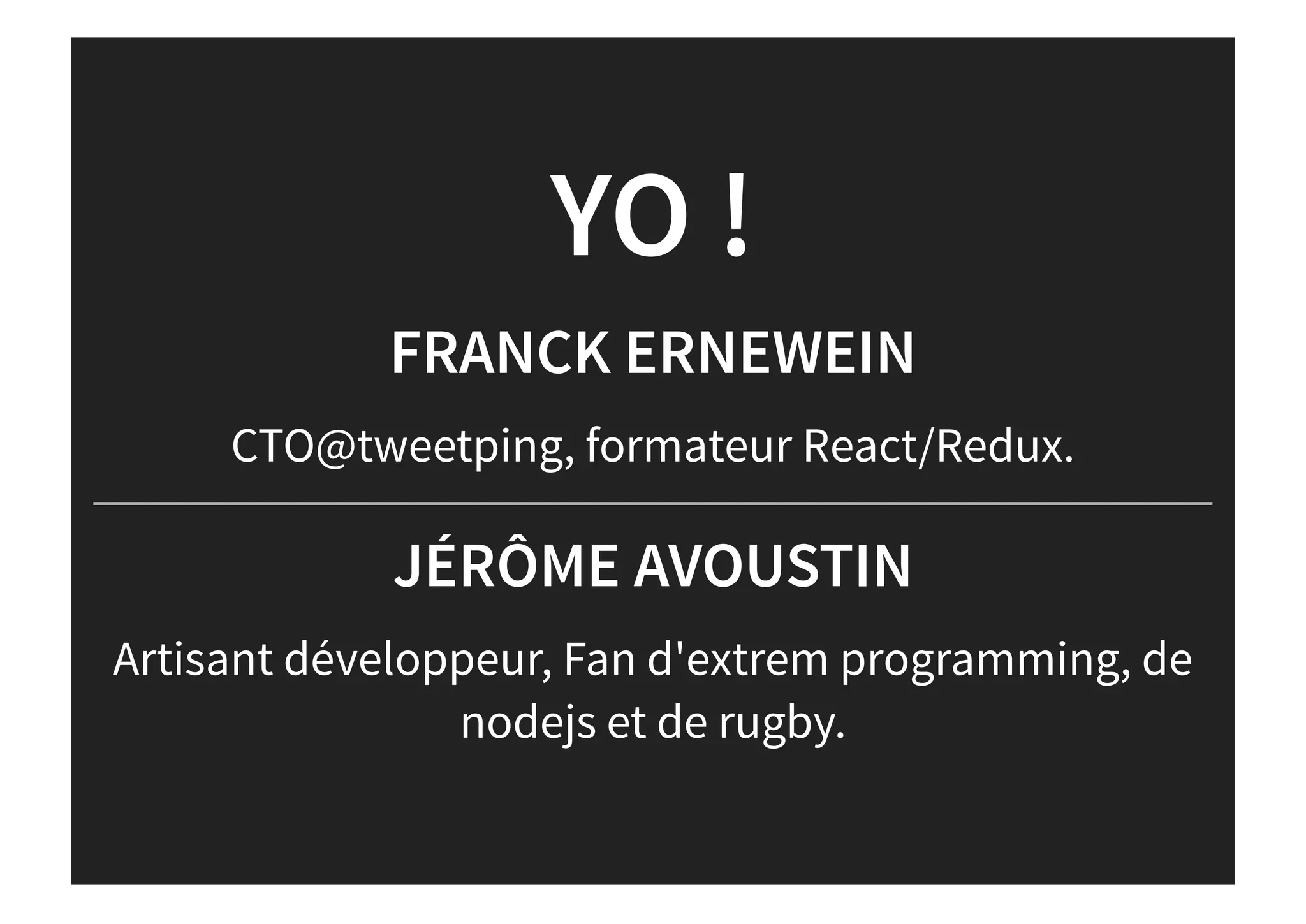 YO !
FRANCK ERNEWEIN
CTO@tweetping, formateur React/Redux.
JÉRÔME AVOUSTIN
Artisant développeur, Fan d'extrem programming, de
nodejs et de rugby.
 