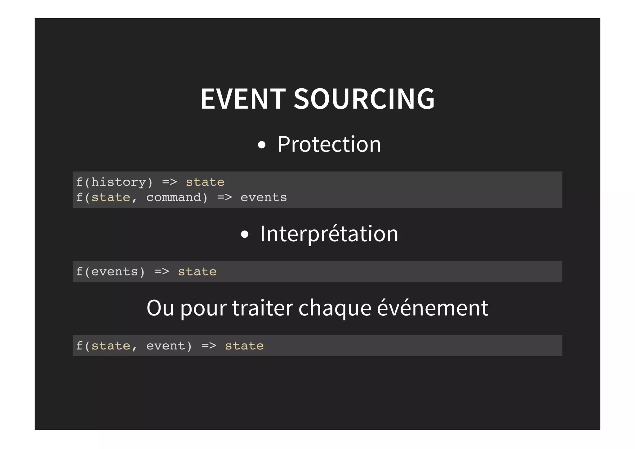 EVENT SOURCING
Protection
Interprétation
Ou pour traiter chaque événement
f(history) => state
f(state, command) => events
f(events) => state
f(state, event) => state
 