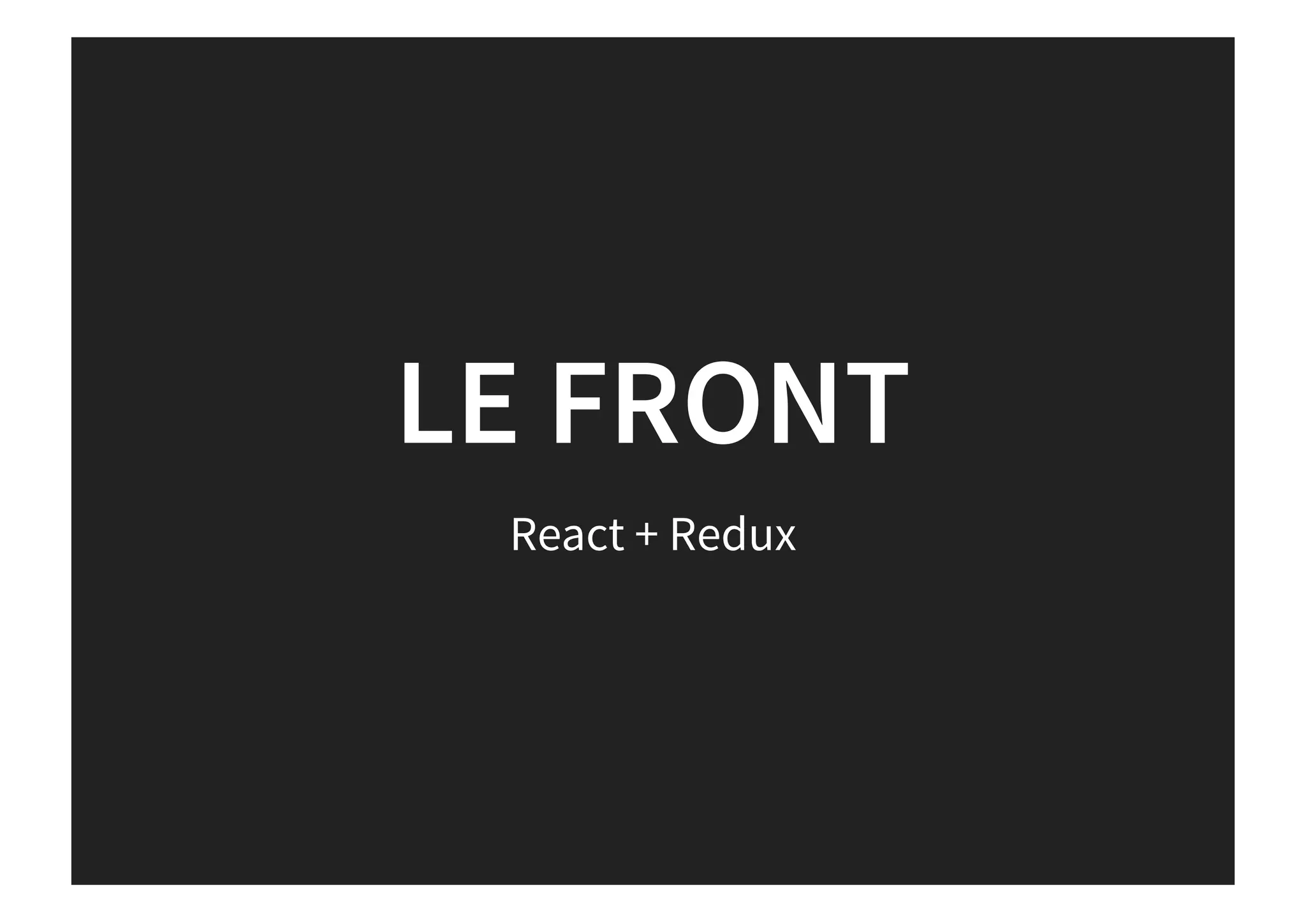 LE FRONT
React + Redux
 