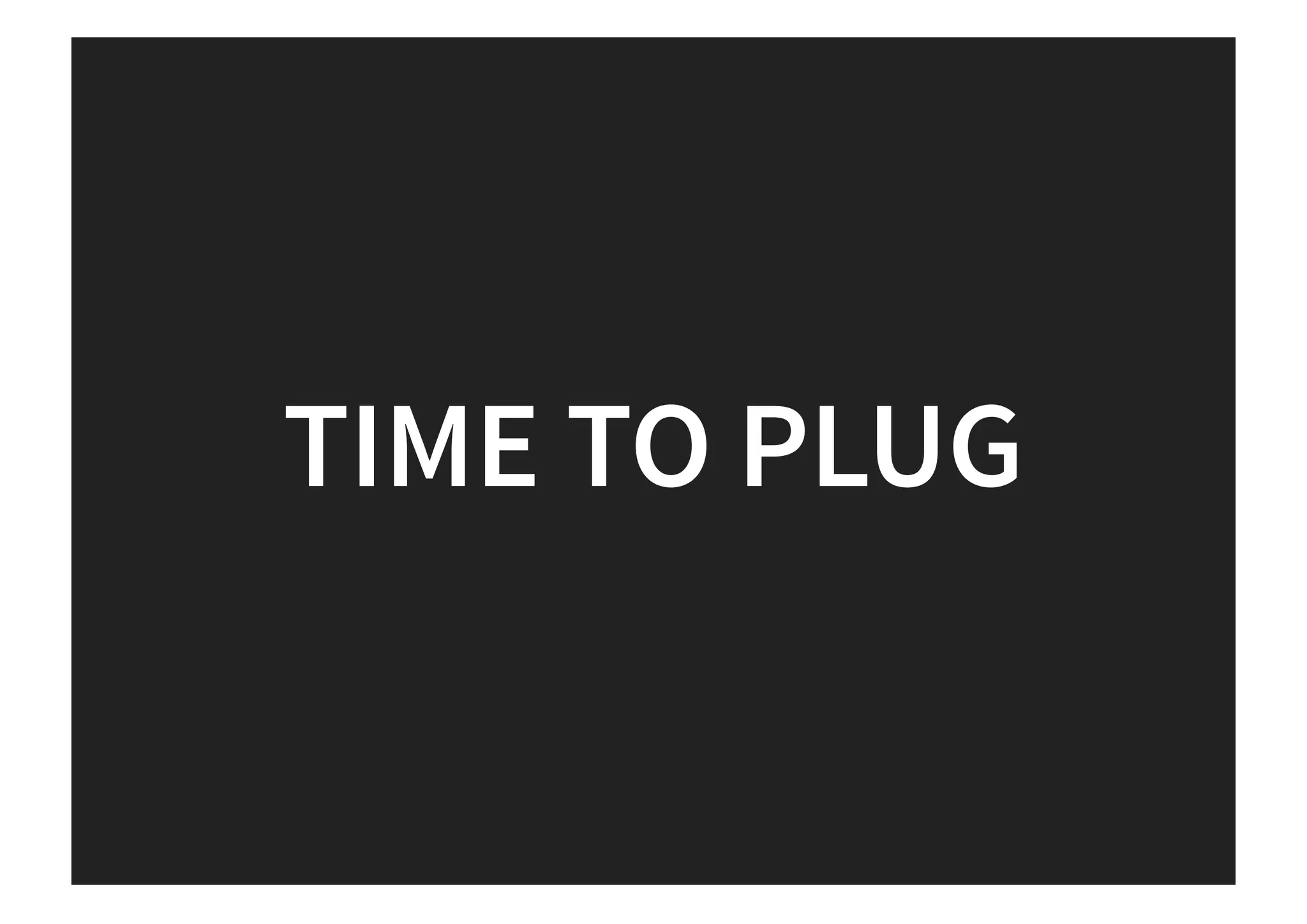 TIME TO PLUG
 