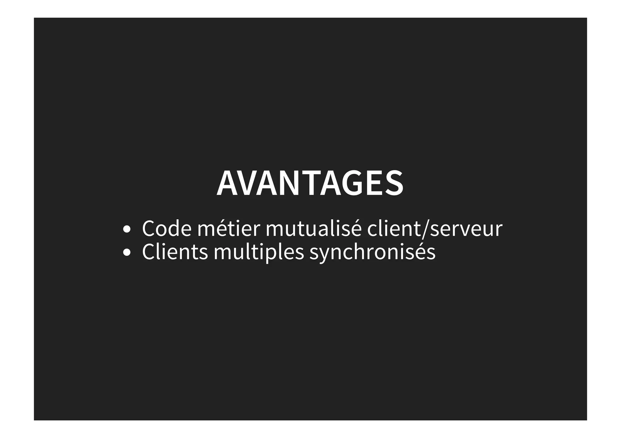 AVANTAGES
Code métier mutualisé client/serveur
Clients multiples synchronisés
 