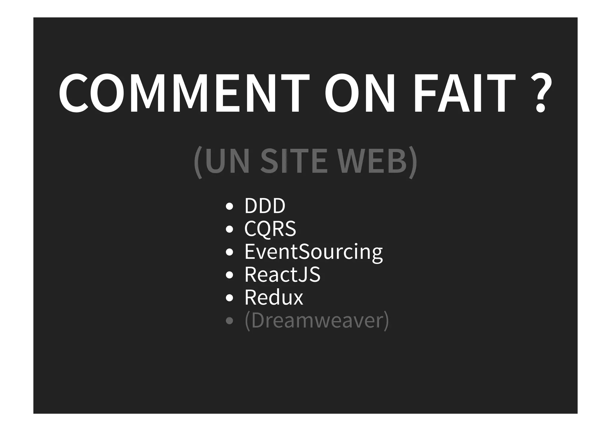 COMMENT ON FAIT ?
DDD
CQRS
EventSourcing
ReactJS
Redux
(UN SITE WEB)
(Dreamweaver)
 