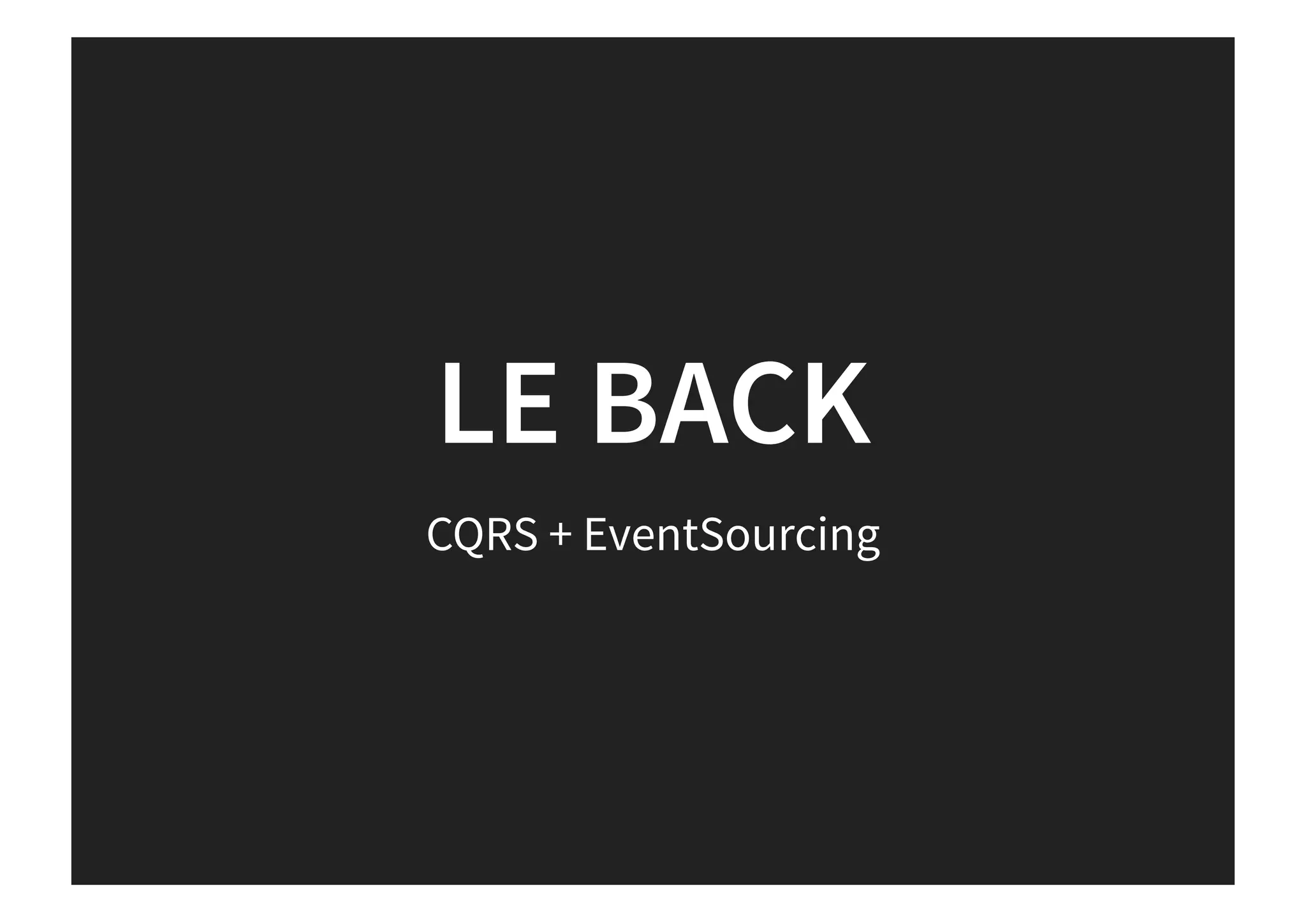 LE BACK
CQRS + EventSourcing
 