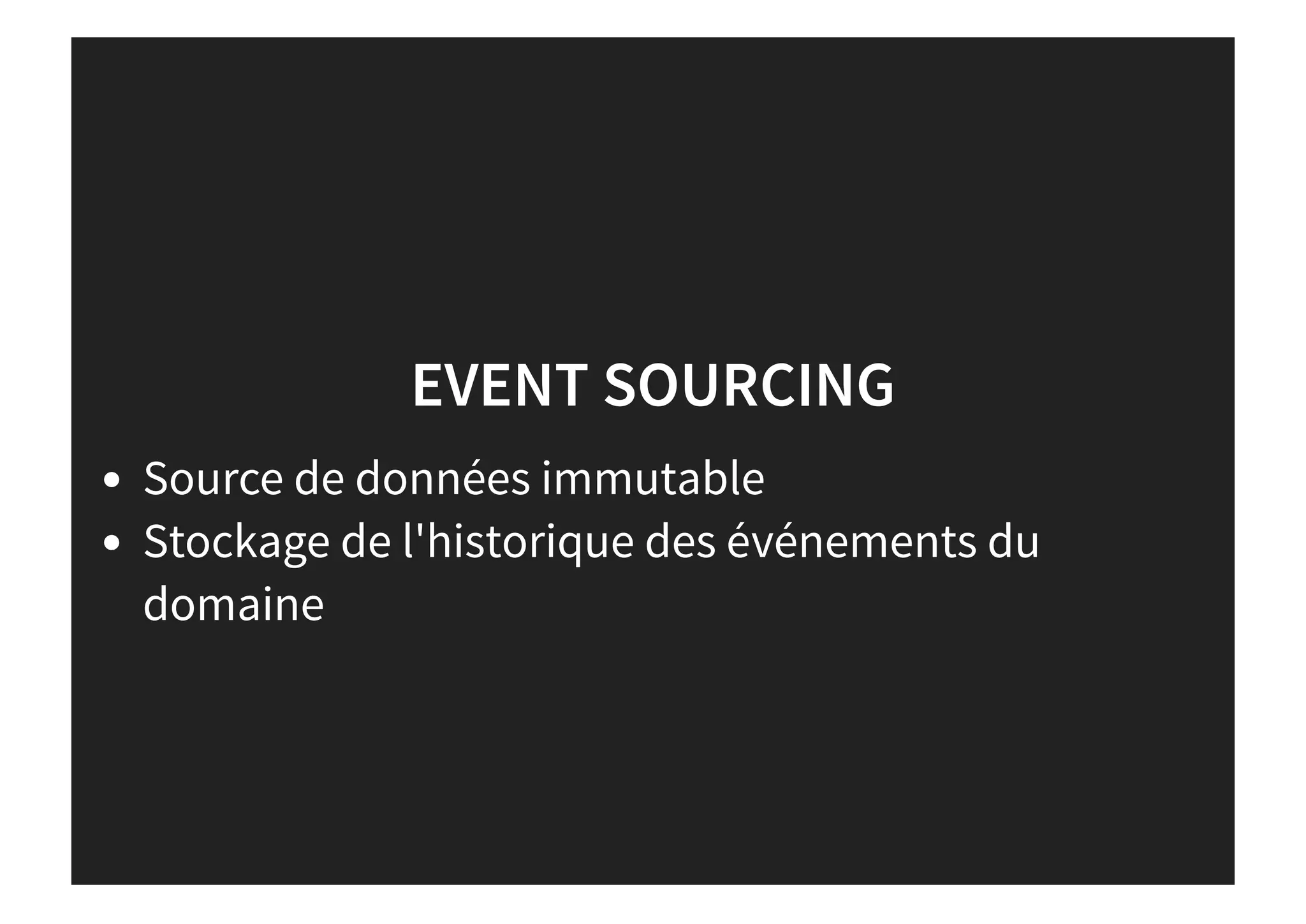 EVENT SOURCING
Source de données immutable
Stockage de l'historique des événements du
domaine
 