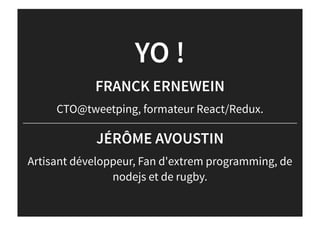 YO !
FRANCK ERNEWEIN
CTO@tweetping, formateur React/Redux.
JÉRÔME AVOUSTIN
Artisant développeur, Fan d'extrem programming, de
nodejs et de rugby.
 