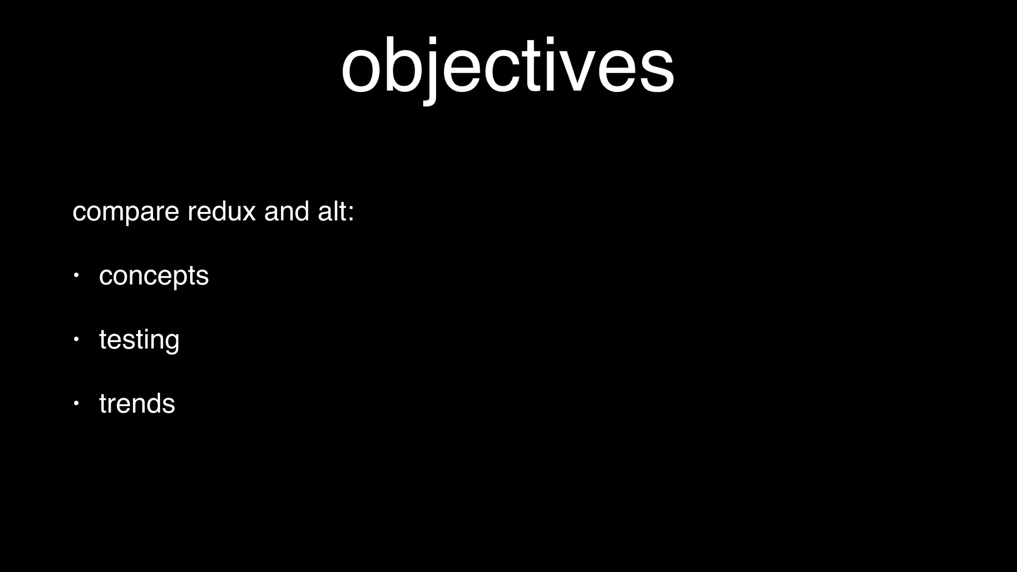 objectives
compare redux and alt:
• concepts
• testing
• trends
 