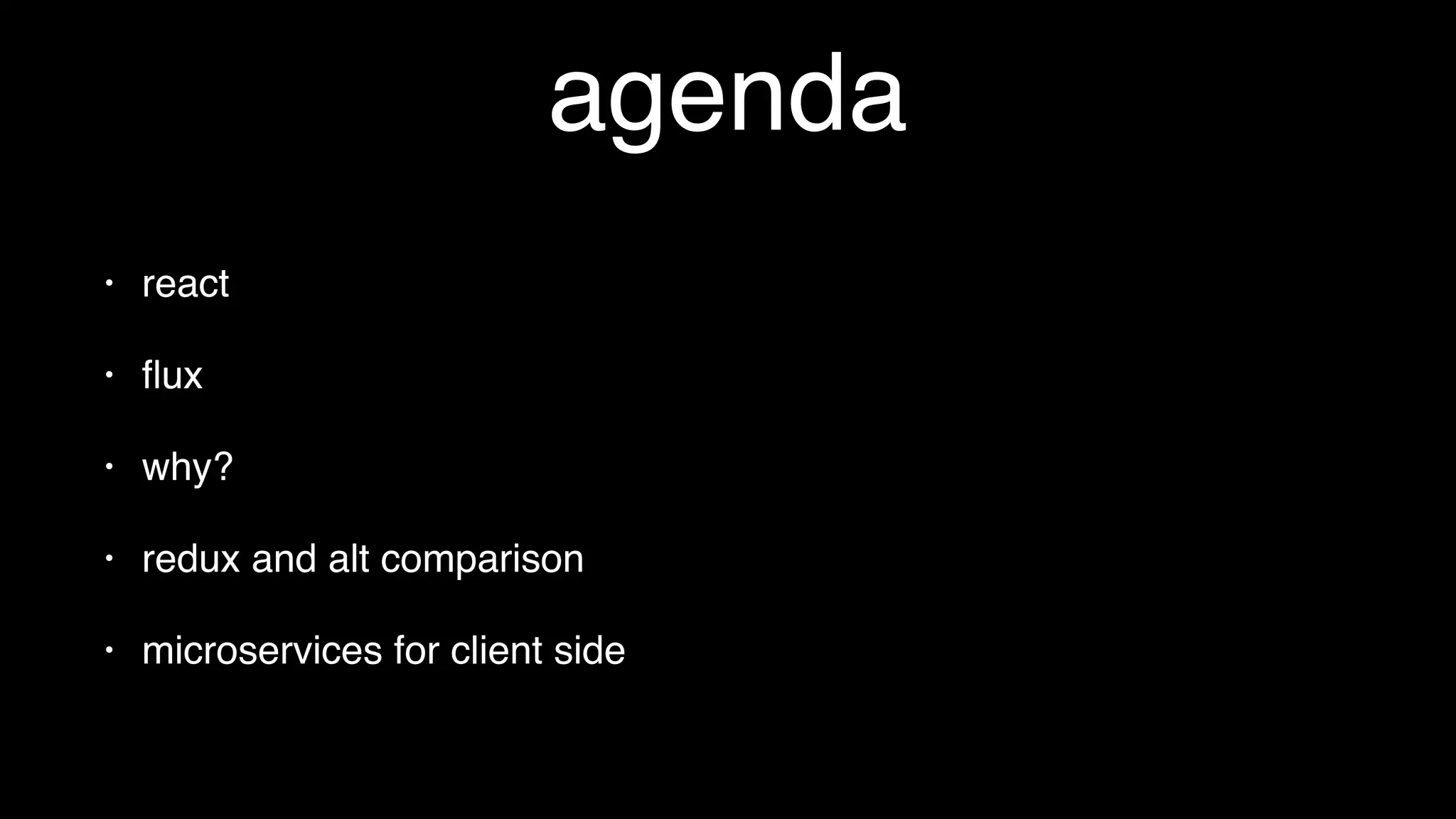 agenda
• why?
• react
• ﬂux
• redux and alt comparison
• microservices for client side
 