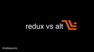 redux vs alt
@uldissturms
 