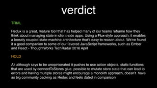 application stats
35 ./hello-alt/components/greet.jsx
11 ./hello-alt/components/hello.jsx
32 ./hello-alt/components/hello.test.js
25 ./hello-alt/components/helloList.jsx
20 ./hello-alt/state/conﬁgureNamesStore.js
24 ./hello-alt/state/conﬁgureNamesStore.test.js
2 ./hello-alt/state/namesStore.js
8 ./hello-alt/actions/NamesActions.js
4 ./hello-alt/alt.js
12 ./hello-alt/index.js
21 ./hello-redux/components/greet.jsx
11 ./hello-redux/components/hello.jsx
32 ./hello-redux/components/hello.test.js
12 ./hello-redux/components/helloList.jsx
6 ./hello-redux/state/store.js
12 ./hello-redux/state/namesReducer.js
17 ./hello-redux/state/namesReducer.test.js
19 ./hello-redux/app.jsx
14 ./hello-redux/index.js
lines of code
144 total 173 total = 20 % more
 