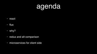 agenda
• why?
• react
• ﬂux
• redux and alt comparison
• microservices for client side
 