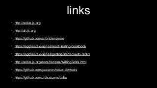 links
• http://redux.js.org
• http://alt.js.org
• https://github.com/airbnb/enzyme
• https://egghead.io/series/react-testing-cookbook
• https://egghead.io/series/getting-started-with-redux
• http://redux.js.org/docs/recipes/WritingTests.html
• https://github.com/gaearon/redux-devtools
• https://github.com/uldissturms/talks
 