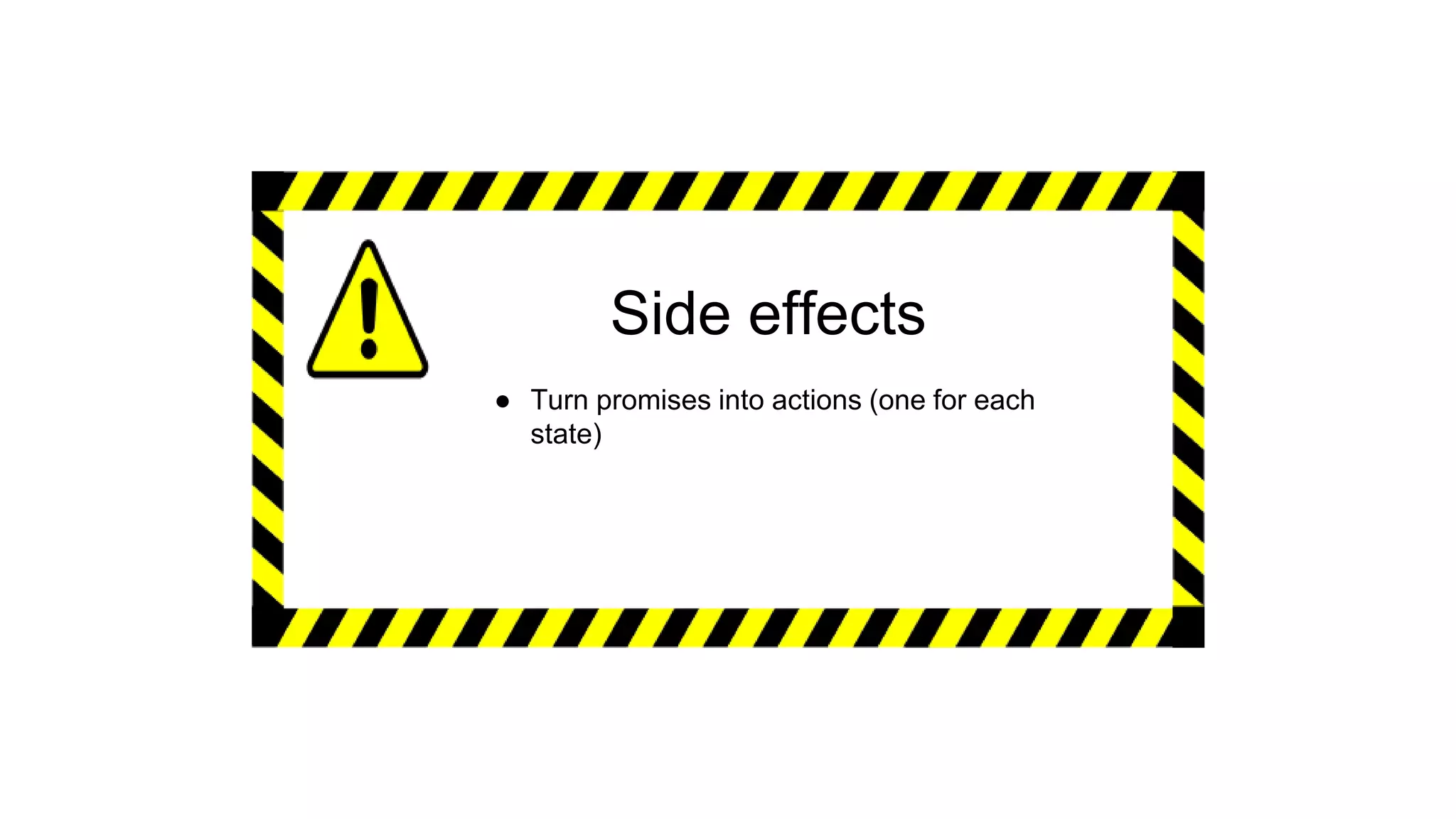 Side effects
● Turn promises into actions (one for each
state)
 