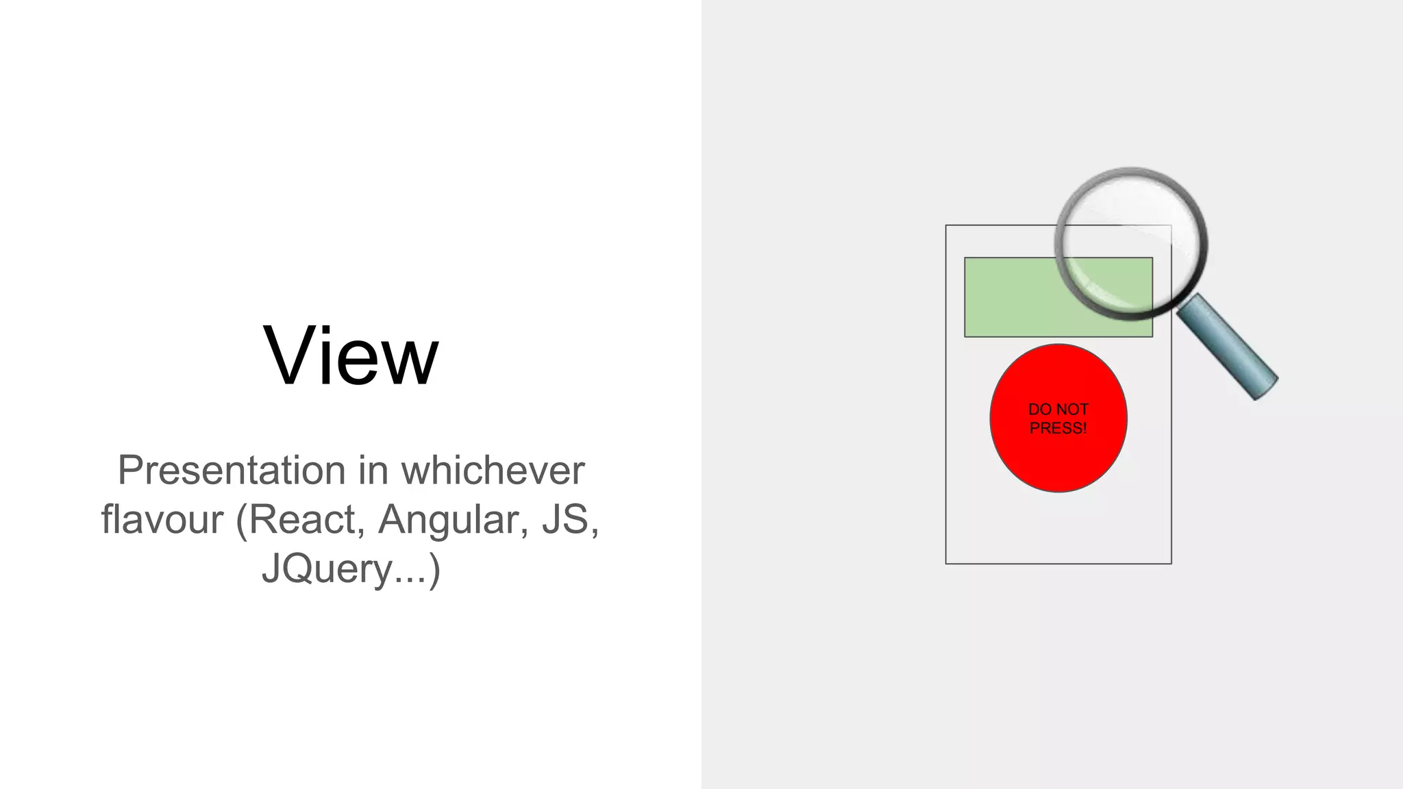 View
Presentation in whichever
flavour (React, Angular, JS,
JQuery...)
DO NOT
PRESS!
 