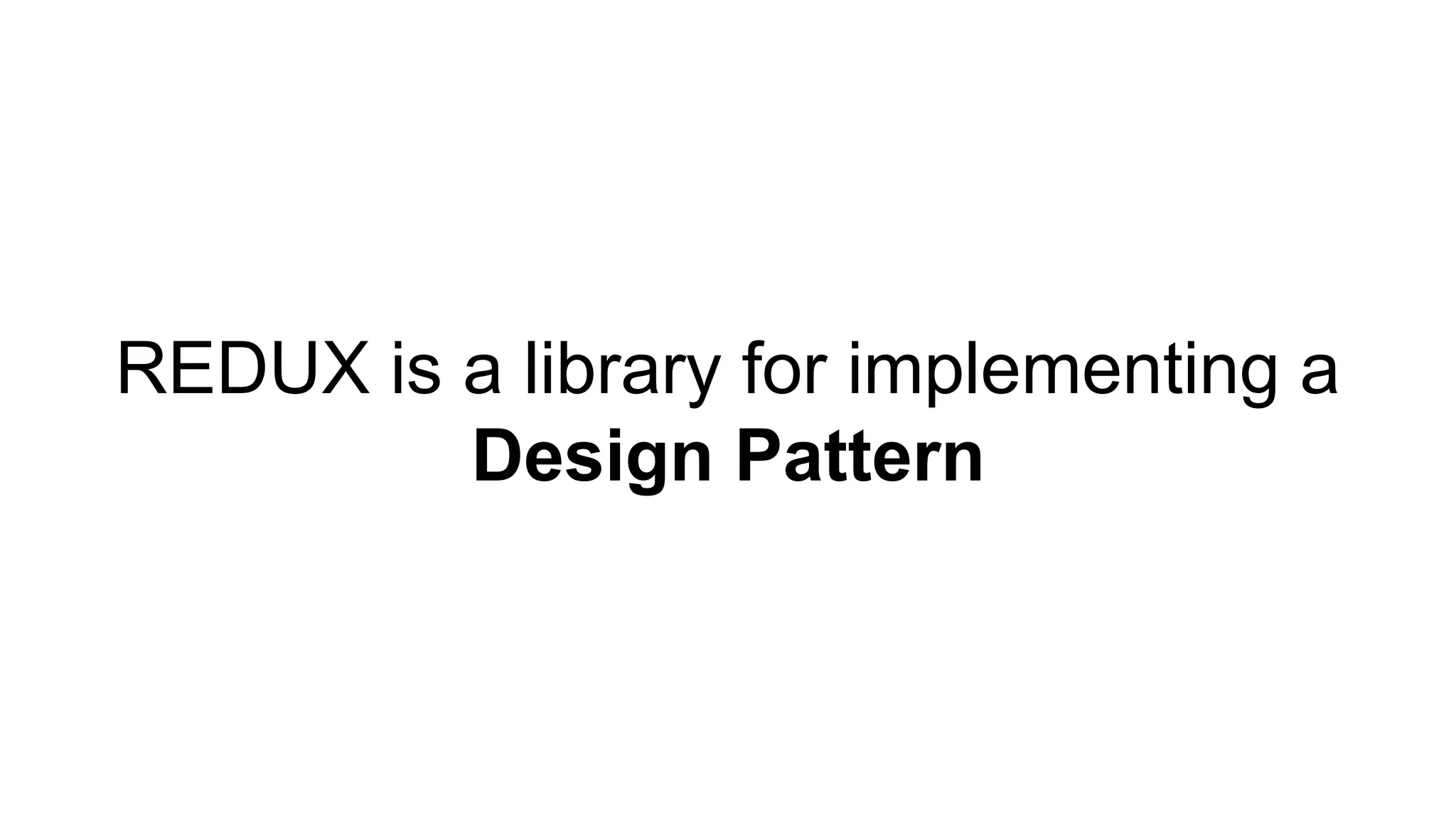 REDUX is a library for implementing a
Design Pattern
 