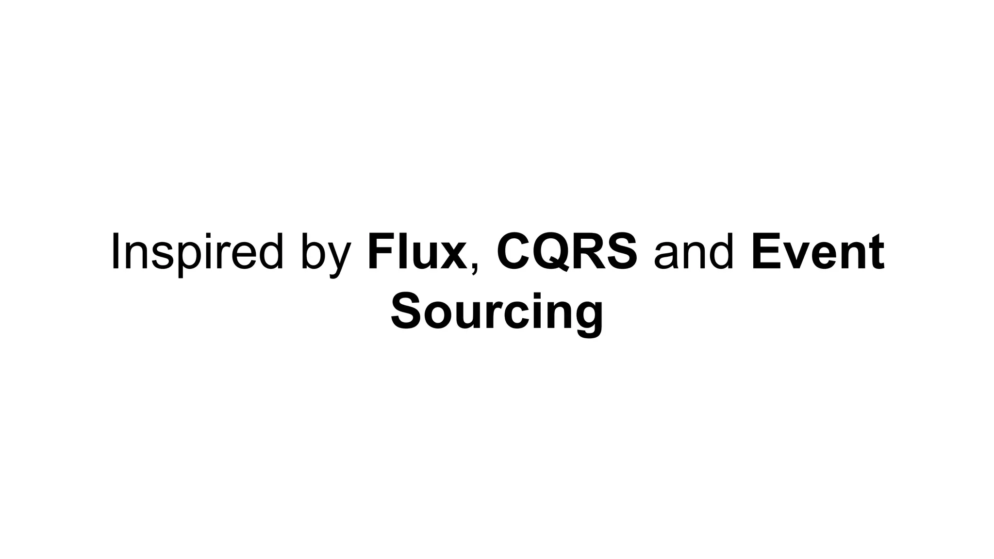 Inspired by Flux, CQRS and Event
Sourcing
 
