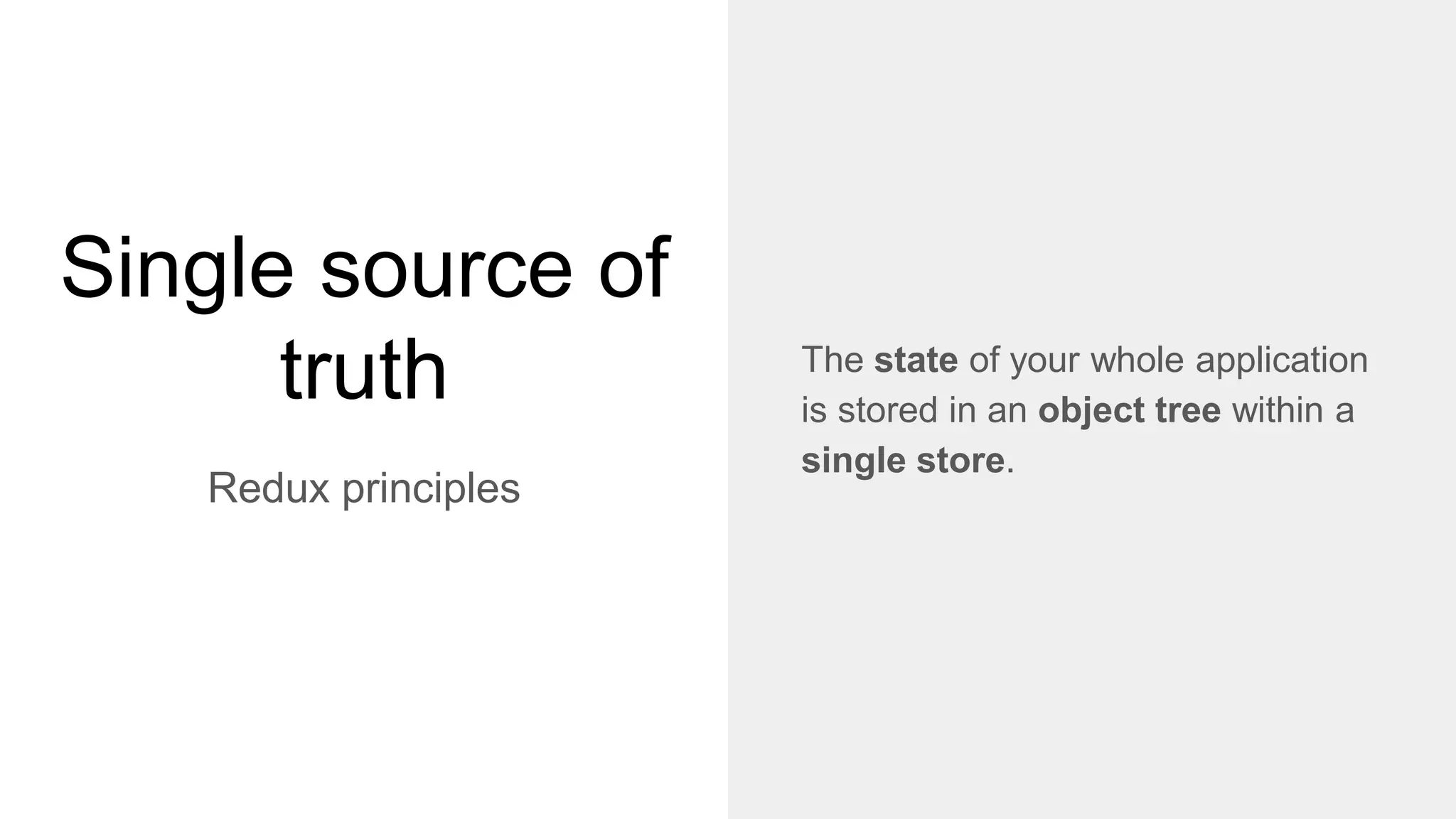 Single source of
truth
Redux principles
The state of your whole application
is stored in an object tree within a
single store.
 