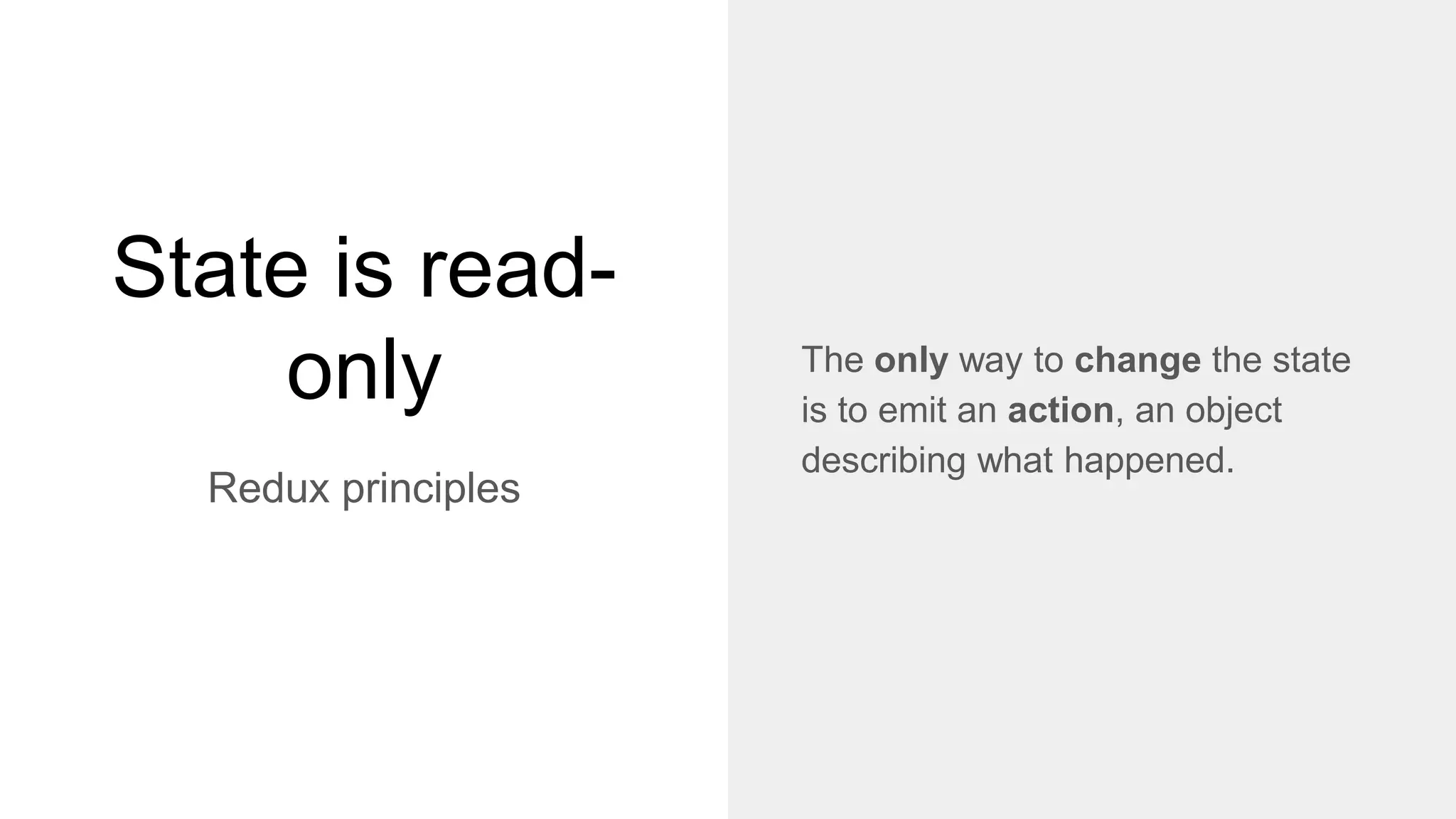 State is read-
only
Redux principles
The only way to change the state
is to emit an action, an object
describing what happened.
 