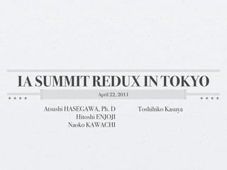 IA SUMMIT REDUX IN TOKYO
                     April 22, 2011

   Atsushi HASEGAWA, Ph. D            Toshihiko Kasuya
              Hitoshi ENJOJI
            Naoko KAWACHI
 
