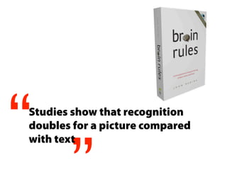 “
Studies show that recognition
doubles for a picture compared
with text
 
