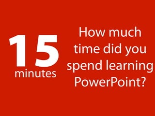 15
          How much
         time did you
        spend learning
minutes
         PowerPoint?
 