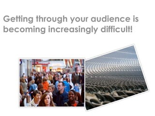 Getting through your audience is
becoming increasingly difficult!
 