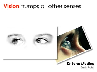 Vision trumps all other senses.




                        Dr John Medina
                               Brain Rules
 