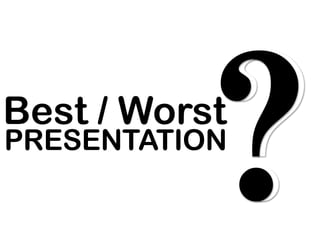 ?
Best / Worst
PRESENTATION
 