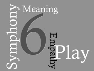 6
Symphony   Meaning



                Empathy
                   Play
 