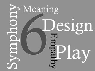 6
Symphony   Meaning
              Design
                Empathy
                   Play
 