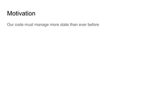 Motivation
Our code must manage more state than ever before
 