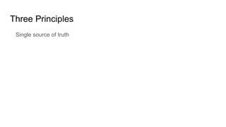 Three Principles
Single source of truth
 