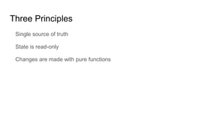 Three Principles
Single source of truth
State is read-only
Changes are made with pure functions
 