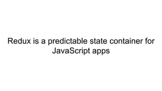 Redux is a predictable state container for
JavaScript apps
 