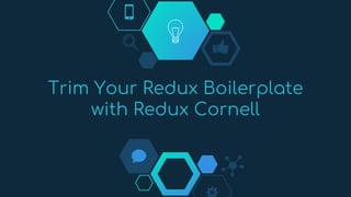 Trim Your Redux Boilerplate
with Redux Cornell
 