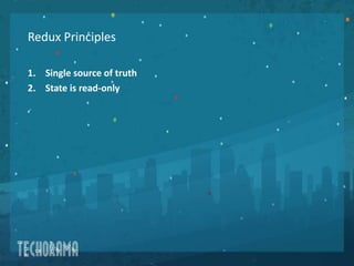 Redux Principles
1. Single source of truth
2. State is read-only
3. Changes are made with pure functions
 
