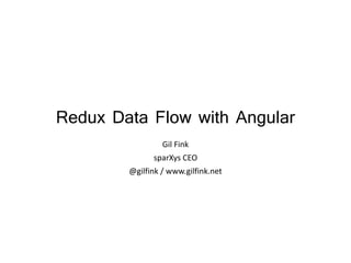 Redux Data Flow with Angular
Gil Fink
sparXys CEO
@gilfink / www.gilfink.net
 