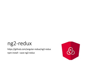 ng2-redux - Setup
• Add the module
• Create the store and provide it in the main module
import { NgReduxModule, NgRedux } ...