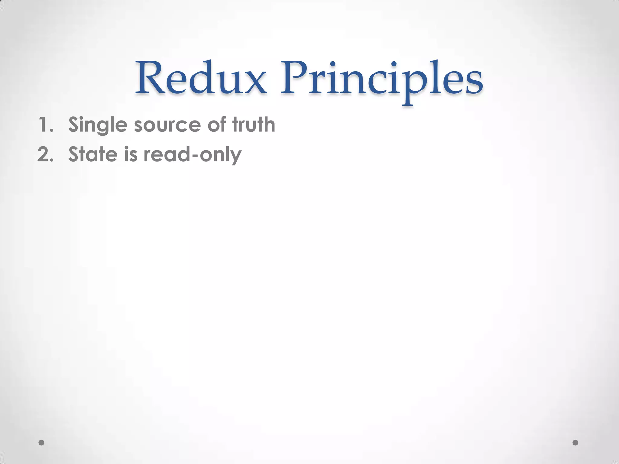 Redux Principles 1. Single source of truth 2. State is read-only 
